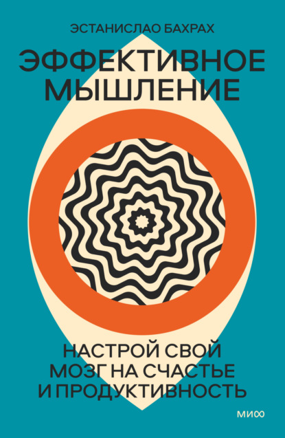 Эффективное мышление. Настрой свой мозг на счастье и продуктивность — Эстанислао Бахрах