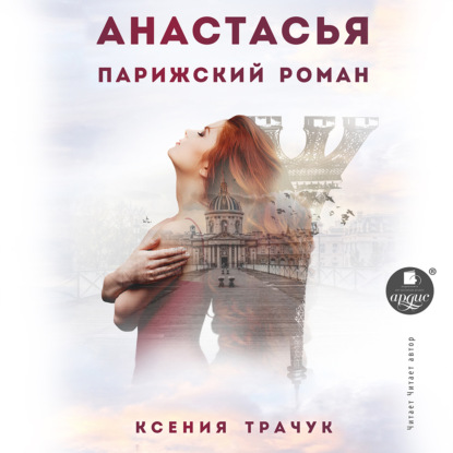 Анастасья. Парижский роман — Ксения Трачук