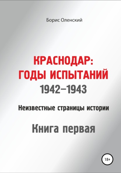 Краснодар: годы испытаний 1942-1943 годы. Книга первая - Борис Иванович Оленский