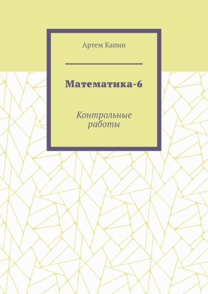 Математика-6. Контрольные работы - Артем Витальевич Капин