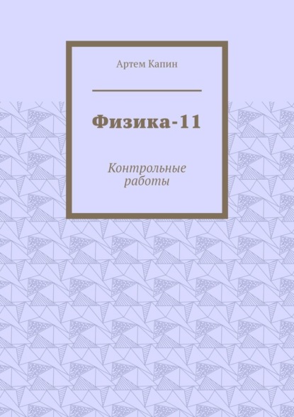 Физика-11. Контрольные работы - Артем Витальевич Капин