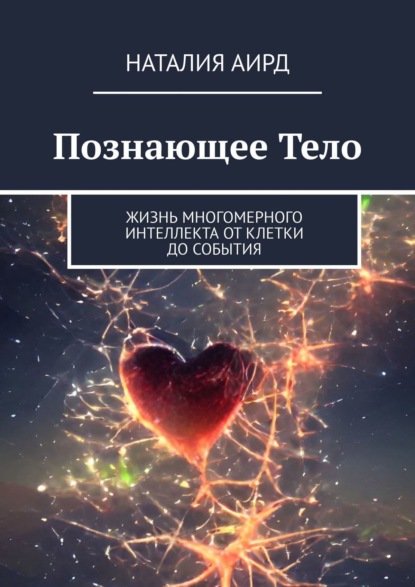 Познающее тело. Жизнь многомерного интеллекта: от клетки до события - Наталия Аирд