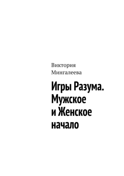 Игры Разума. Мужское и Женское начало — Виктория Мингалеева