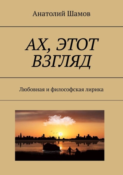 Ах, этот взгляд. Любовная и философская лирика - Анатолий Васильевич Шамов