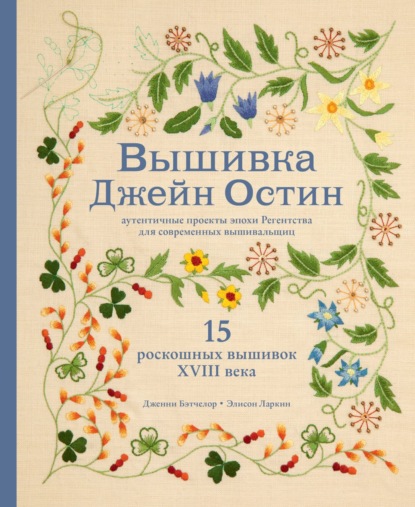 Вышивка Джейн Остин. Аутентичные проекты эпохи Регентства для современных вышивальщиц - Дженни Бэтчелор