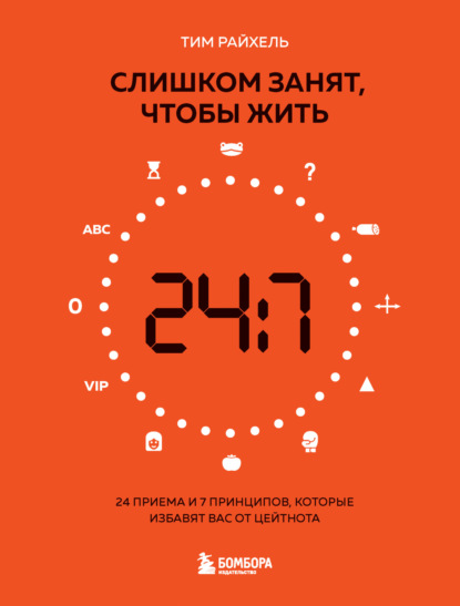 Слишком занят, чтобы жить. 24 приема и 7 принципов, которые избавят вас от цейтнота - Тим Райхель