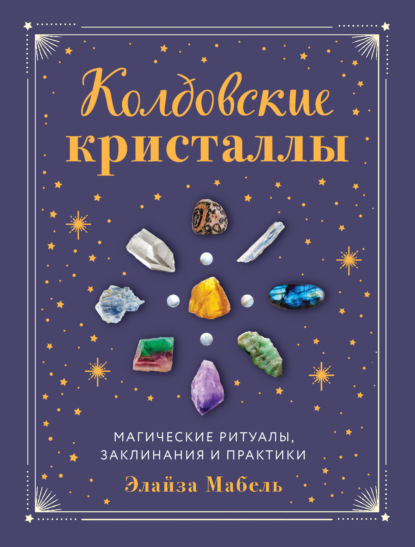 Колдовские кристаллы. Магические заклинания, ритуалы и практики — Элайза Мабель