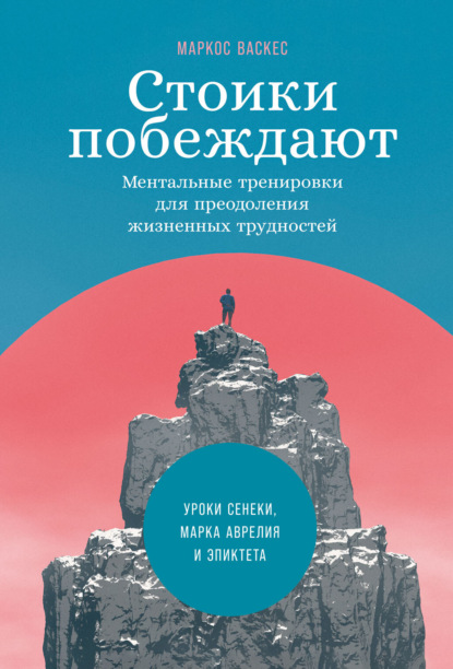 Стоики побеждают. Ментальные тренировки для преодоления жизненных трудностей - Маркос Васкес