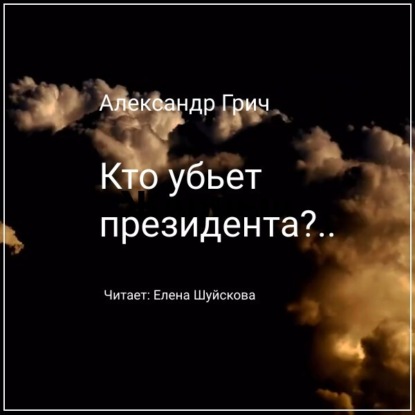 Кто убьет президента?.. - Александр Грич