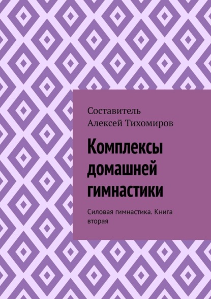 Комплексы домашней гимнастики. Силовая гимнастика. Книга вторая - Алексей Юрьевич Тихомиров