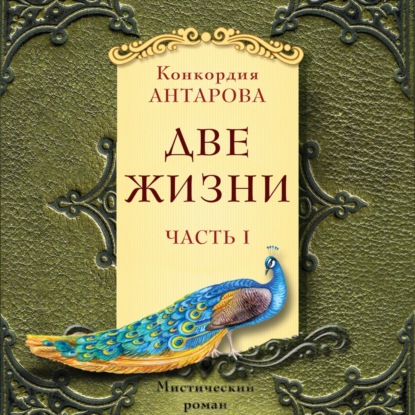 Две жизни. Мистический роман с комментариями. Часть I - Конкордия Антарова