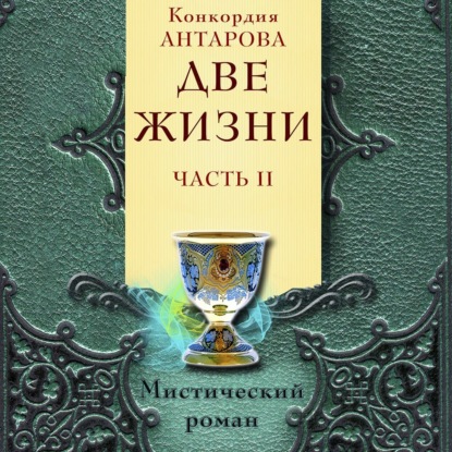 Две жизни. Мистический роман с комментариями. Часть II — Конкордия Антарова