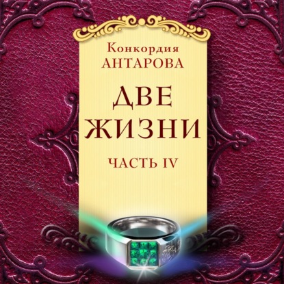 Две жизни. Мистический роман с комментариями. Часть IV — Конкордия Антарова