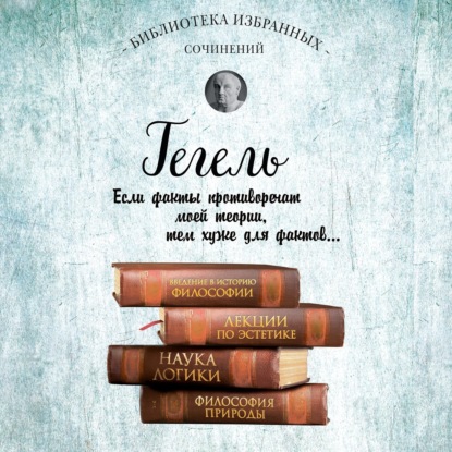 Гегель. Введение в историю философии. Лекции по эстетике, Наука логики, Философия природы — Георг Гегель