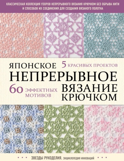 Японское непрерывное вязание крючком. 60 эффектных мотивов и 5 красивых проектов — Коллектив авторов