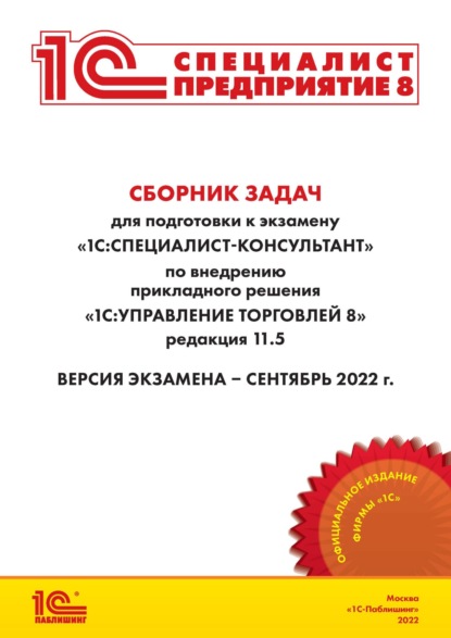 Сборник задач для подготовки к экзамену «1С:Специалист-консультант» по внедрению прикладного решения «1С:Управление торговлей 8» редакция 11.5 - Фирма «1С»