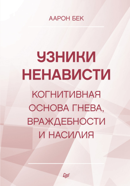 Узники ненависти: когнитивная основа гнева, враждебности и насилия — Аарон Т. Бек