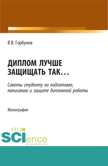 Диплом лучше защищать так ,,,. (Аспирантура, Бакалавриат, Магистратура). Монография. - Владимир Викторович Горбунов