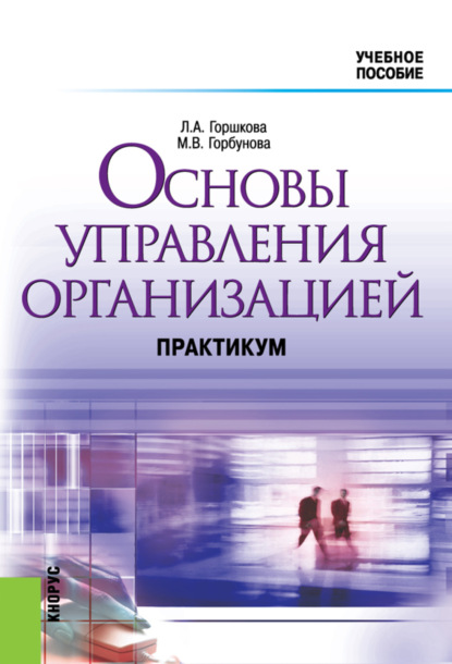 Основы управления организацией. Практикум. (Бакалавриат). Учебное пособие. - Маргарита Васильевна Горбунова