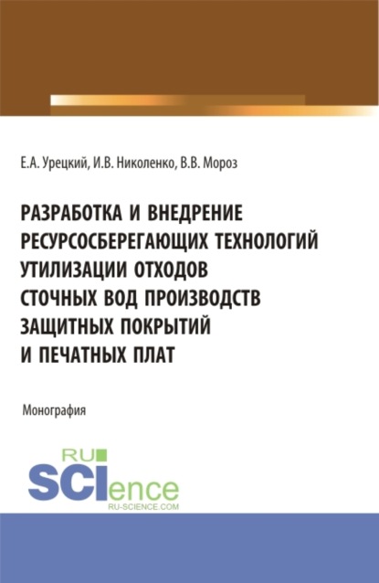 Разработка и внедрение ресурсосберегающих технологий утилизации отходов сточных вод производств защитных покрытий и печатных плат. (Аспирантура, Бакалавриат, Магистратура). Монография. - Евгений Аронович Урецкий