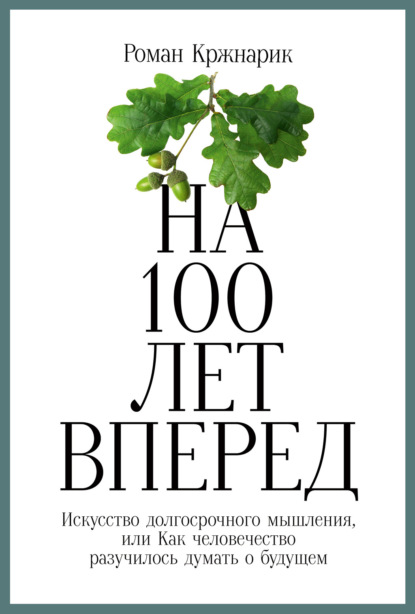 На 100 лет вперед. Искусство долгосрочного мышления, или Как человечество разучилось думать о будущем — Роман Кржнарик