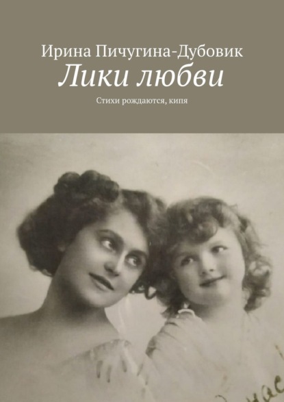 Лики любви. Стихи рождаются, кипя — Ирина Николаевна Пичугина-Дубовик