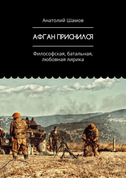 Афган приснился. Философская, батальная, любовная лирика — Анатолий Васильевич Шамов