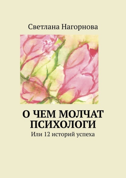 О чем молчат психологи. Или 12 историй успеха - Светлана Нагорнова