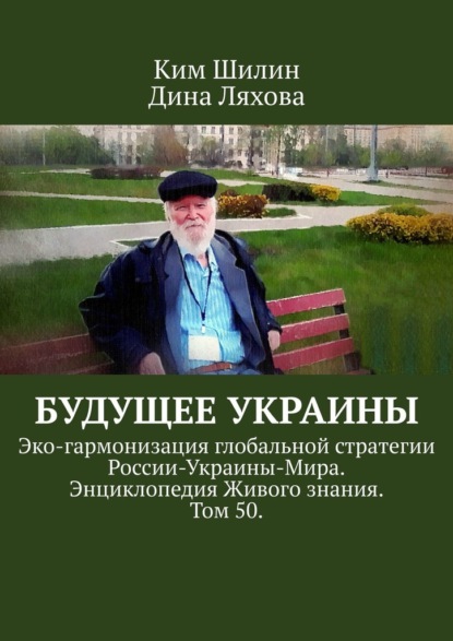 Будущее Украины. Эко-гармонизация глобальной стратегии России-Украины-Мира. Энциклопедия Живого знания. Том 50. — Ким Шилин