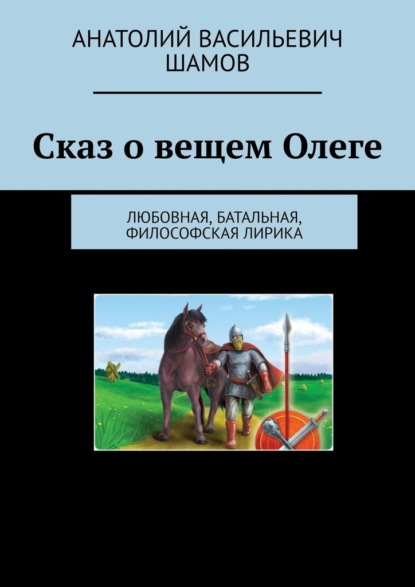 Сказ о вещем Олеге. Любовная, батальная, философская лирика — Анатолий Васильевич Шамов