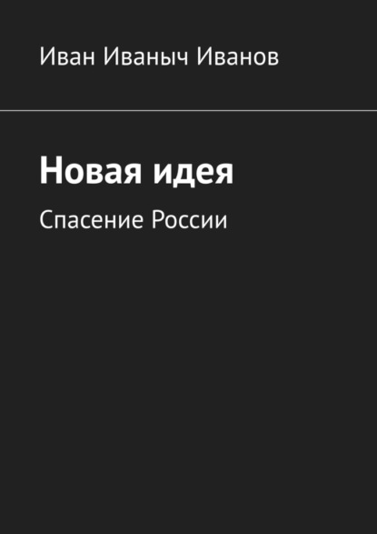 Новая идея. Спасение России - Иван Иваныч Иванов