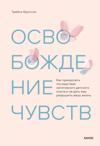 Освобождение чувств. Как преодолеть последствия негативного детского опыта и не дать ему разрушить вашу жизнь - Трейси Кроссли