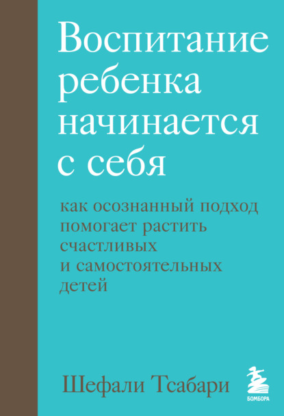 Воспитание ребенка начинается с себя. Как осознанный подход помогает растить счастливых и самостоятельных детей - Шефали Тсабари