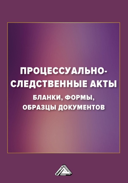 Процессуально-следственные акты. Бланки, формы, образцы документов - Группа авторов