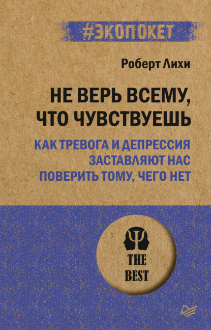 Не верь всему, что чувствуешь. Как тревога и депрессия заставляют нас поверить тому, чего нет - Роберт Лихи