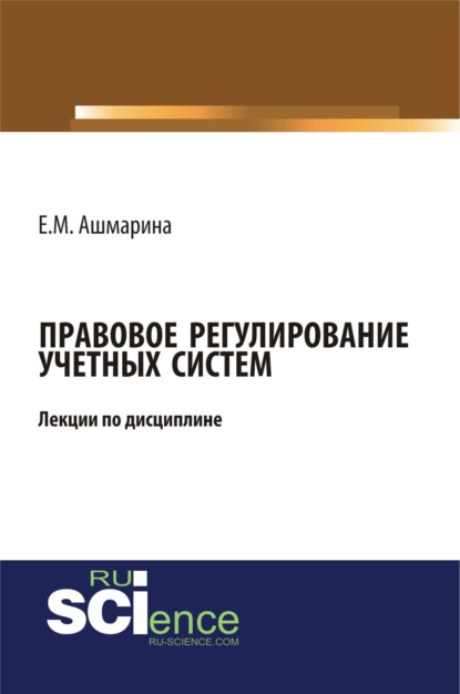 Лекции по дисциплине (модулю):Правовое регулирование учетных систем (6 лекций). (Магистратура). (Специалитет). Курс лекций - Елена Михайловна Ашмарина