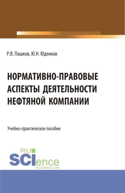 Нормативно-правовые аспекты деятельности нефтяной компании. (Аспирантура, Бакалавриат, Магистратура). Учебно-практическое пособие. - Юрий Николаевич Юденков