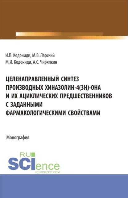 Целенаправленный синтез производных хиназолин-4(3H)-она и их ациклических предшественников с заданными фармакологическими свойствами. (Аспирантура). Монография. - Максим Иванович Кодониди