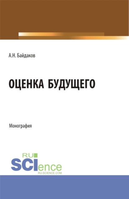 Оценка будущего. (Аспирантура, Магистратура, Специалитет). Монография. - Андрей Николаевич Байдаков