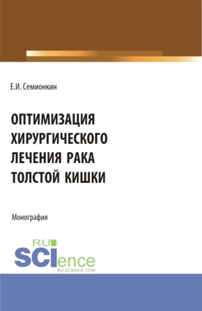 Оптимизация хирургического лечения рака толстой кишки. (Аспирантура, Бакалавриат, Магистратура, Специалитет). Монография. - Евгений Иванович Семионкин