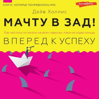 Мачту в зад! Вперёд к успеху. Как нестись по жизни на всех парусах, пока не отдал концы - Дейв Холлис