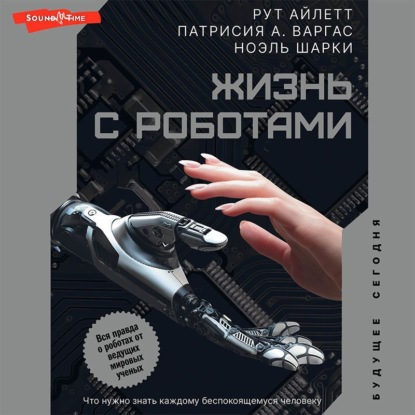 Жизнь с роботами. Что нужно знать каждому беспокоящемуся человеку - Рут Айлетт