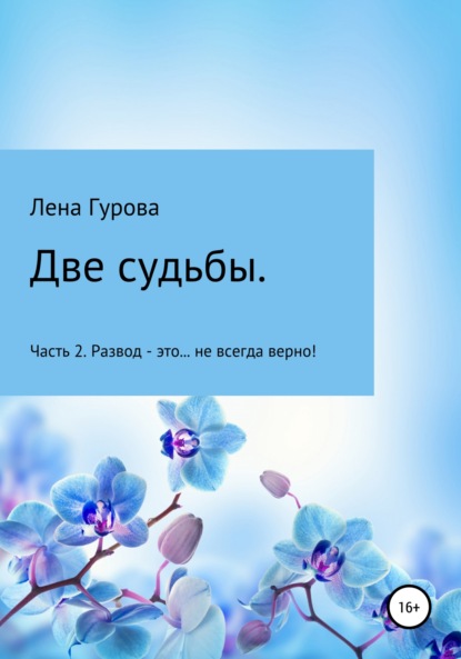 Две судьбы. Часть 2. Развод – это… не всегда верно! — Лена Гурова