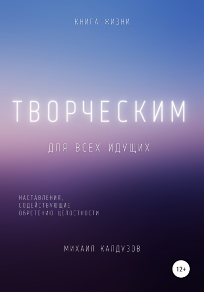 Творческим. Наставления, содействующие обретению целостности — Михаил Константинович Калдузов