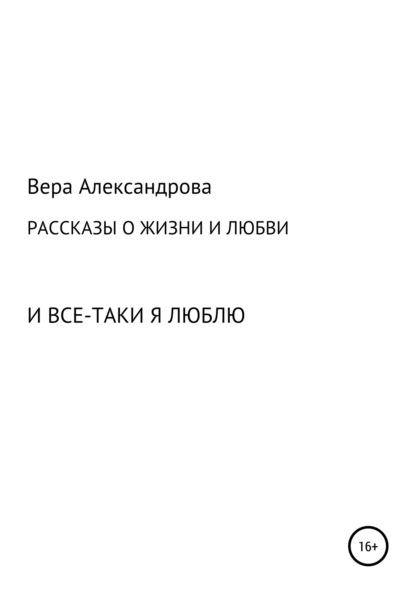 Рассказы о жизни и любви. И все-таки я люблю - Вера Александрова