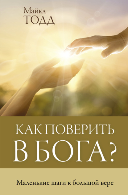 Как поверить в Бога? Маленькие шаги к большой вере — Майкл Тодд