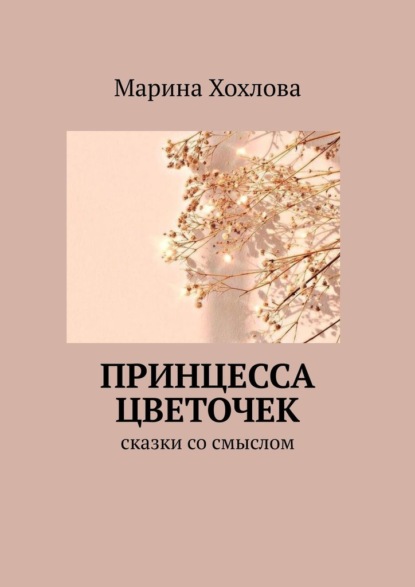 Принцесса Цветочек. Сказки со смыслом - Марина Хохлова