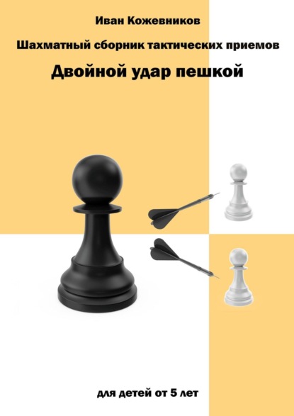 Шахматный сборник тактических приемов. Двойной удар пешкой. Для детей от 5 лет - Иван Кожевников