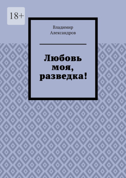 Любовь моя, разведка! — Владимир Александров