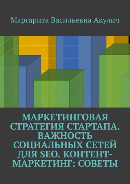 Маркетинговая стратегия стартапа. Важность социальных сетей для SEO. Контент-маркетинг: советы - Маргарита Васильевна Акулич